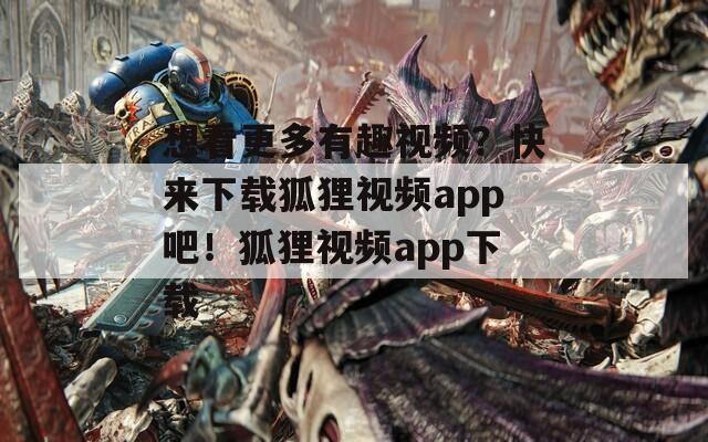 想看更多有趣视频？快来下载狐狸视频app吧！狐狸视频app下载