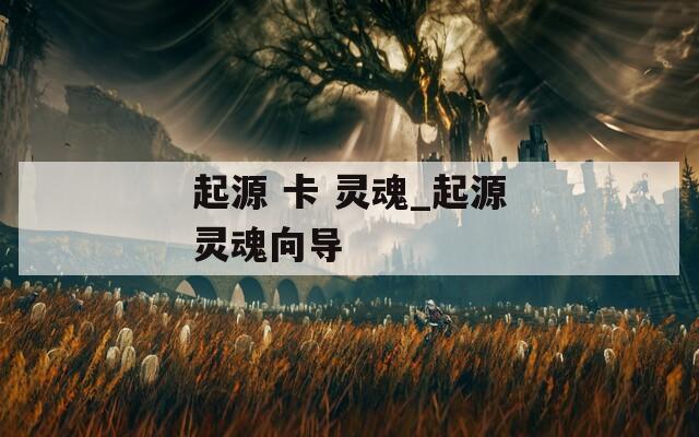 起源 卡 灵魂_起源灵魂向导