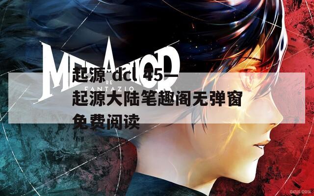 起源 dcl 45—起源大陆笔趣阁无弹窗免费阅读