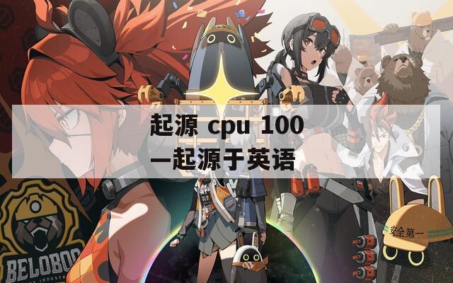 起源 cpu 100—起源于英语