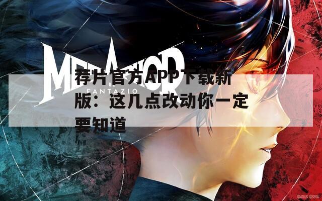 荐片官方APP下载新版：这几点改动你一定要知道