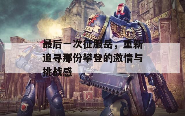 最后一次征服岳，重新追寻那份攀登的激情与挑战感