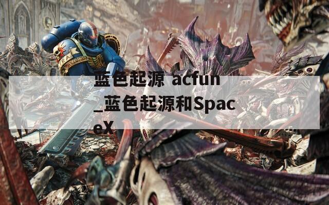 蓝色起源 acfun_蓝色起源和SpaceX