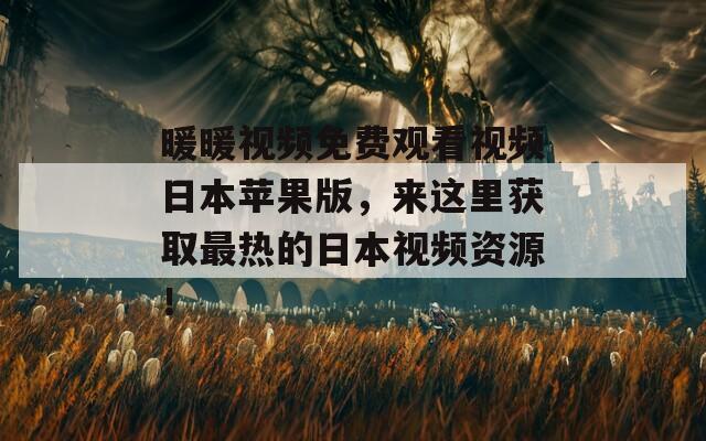 暖暖视频免费观看视频日本苹果版，来这里获取最热的日本视频资源！