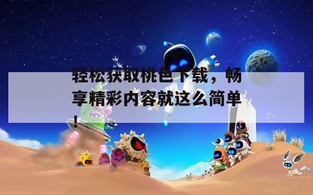 轻松获取桃色下载，畅享精彩内容就这么简单！