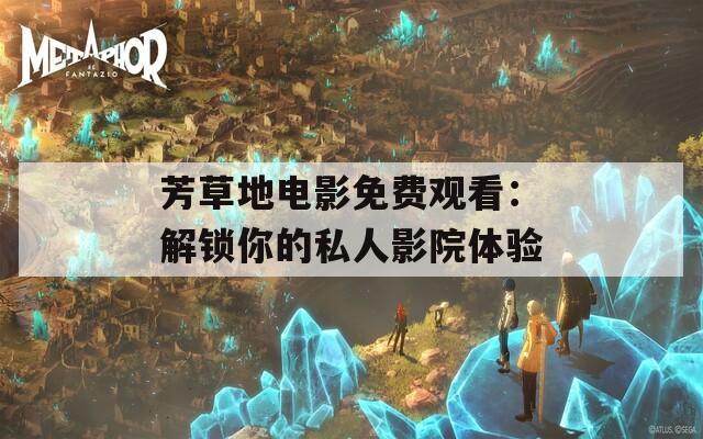 芳草地电影免费观看：解锁你的私人影院体验