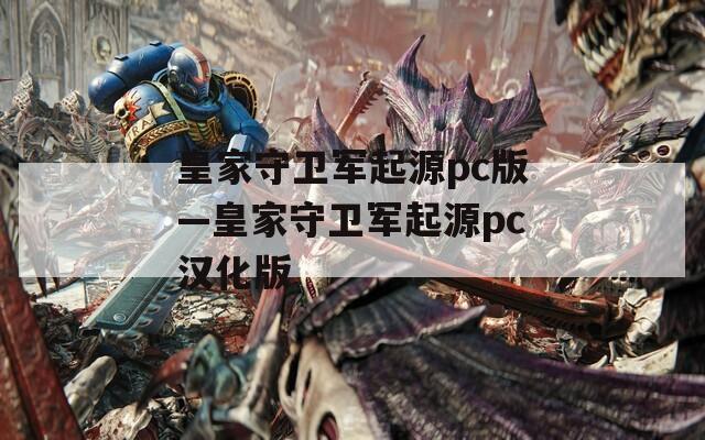 皇家守卫军起源pc版—皇家守卫军起源pc汉化版