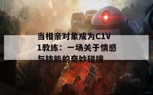 当相亲对象成为C1V1教练：一场关于情感与技能的奇妙碰撞