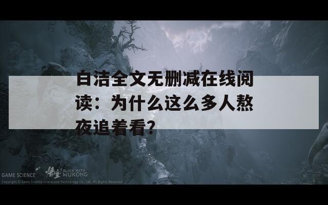 白洁全文无删减在线阅读：为什么这么多人熬夜追着看？