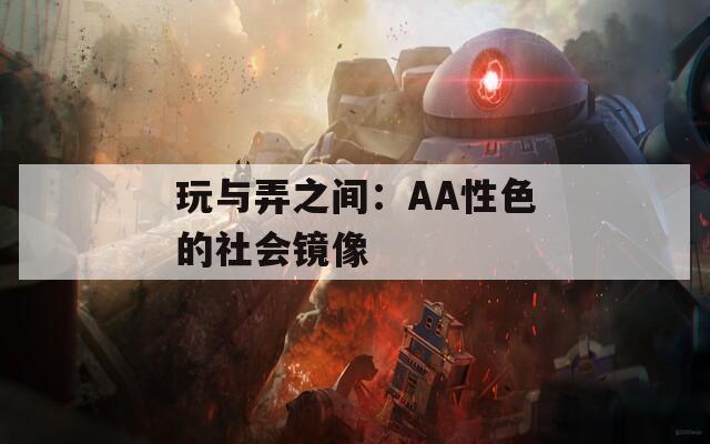 玩与弄之间：AA性色的社会镜像