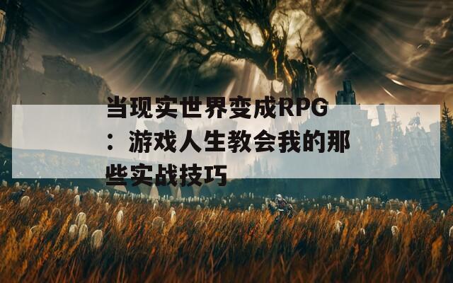 当现实世界变成RPG：游戏人生教会我的那些实战技巧