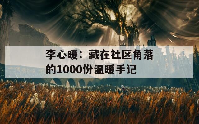 李心暖：藏在社区角落的1000份温暖手记