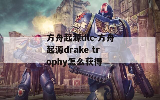 方舟起源dlc-方舟起源drake trophy怎么获得