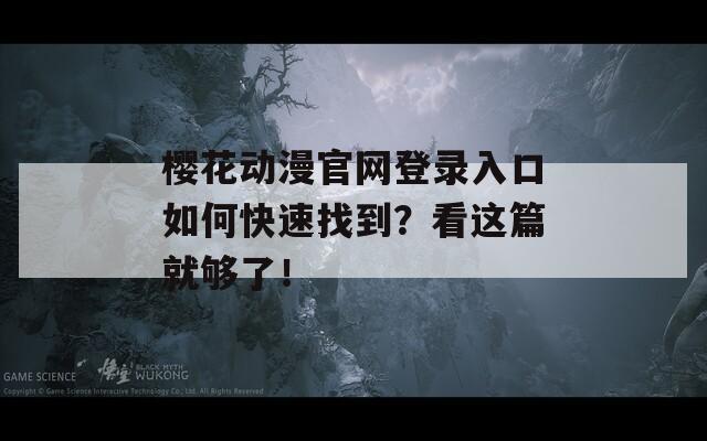 樱花动漫官网登录入口如何快速找到？看这篇就够了！