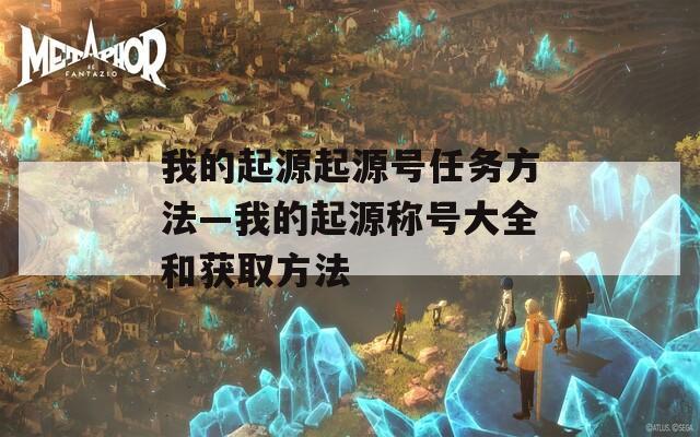 我的起源起源号任务方法—我的起源称号大全和获取方法