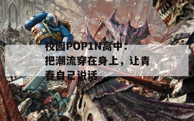 校园POP1N高中：把潮流穿在身上，让青春自己说话