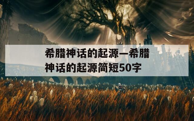 希腊神话的起源—希腊神话的起源简短50字