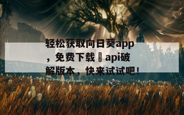 轻松获取向日葵app，免费下载汅api破解版本，快来试试吧！