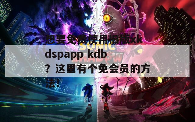 想要免费使用旧版xkdspapp kdb？这里有个免会员的方法！