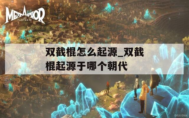 双截棍怎么起源_双截棍起源于哪个朝代