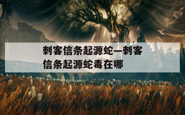 刺客信条起源蛇—刺客信条起源蛇毒在哪