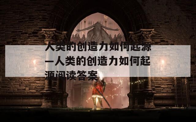 人类的创造力如何起源—人类的创造力如何起源阅读答案