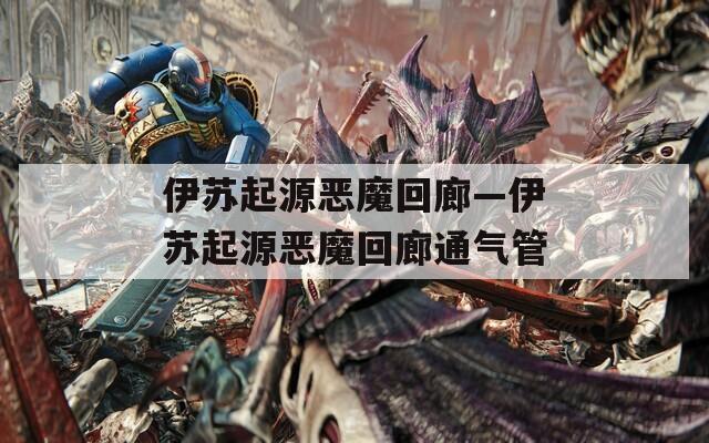 伊苏起源恶魔回廊—伊苏起源恶魔回廊通气管