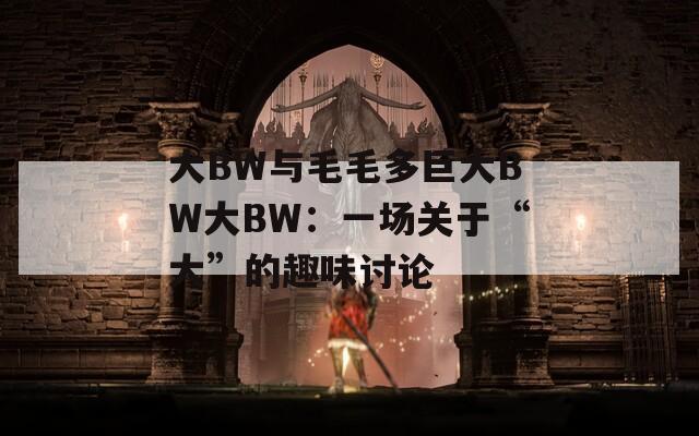 大BW与毛毛多巨大BW大BW：一场关于“大”的趣味讨论