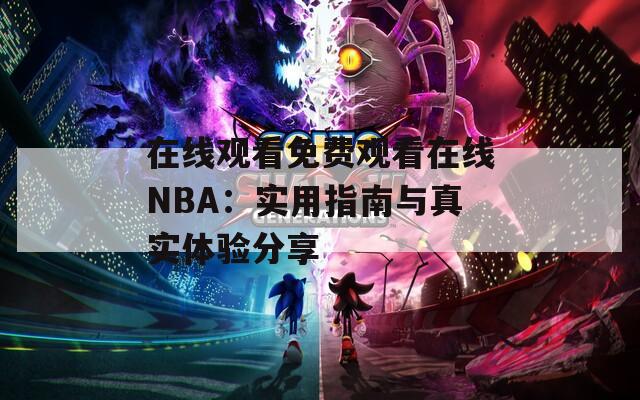 在线观看免费观看在线NBA：实用指南与真实体验分享
