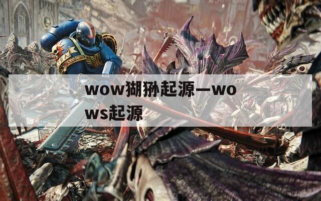 wow猢狲起源—wows起源