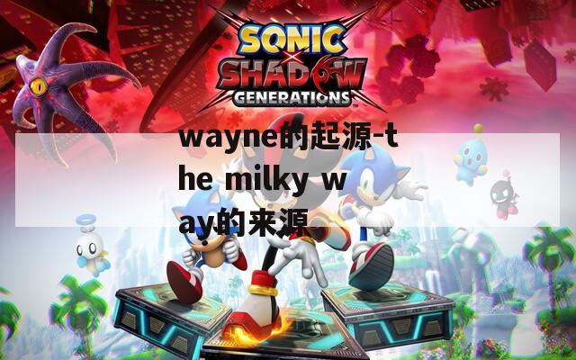 wayne的起源-the milky way的来源