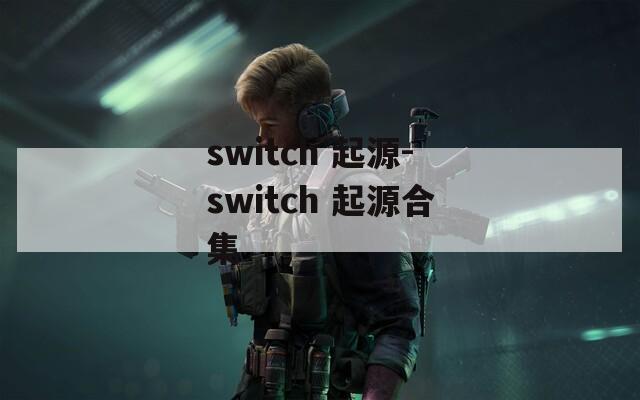 switch 起源-switch 起源合集