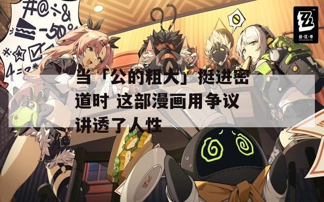 当「公的粗大」挺进密道时 这部漫画用争议讲透了人性