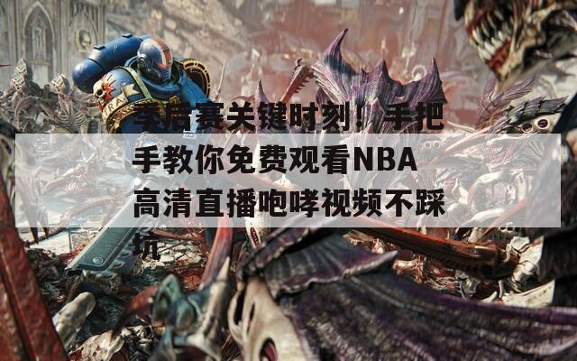 季后赛关键时刻！手把手教你免费观看NBA高清直播咆哮视频不踩坑