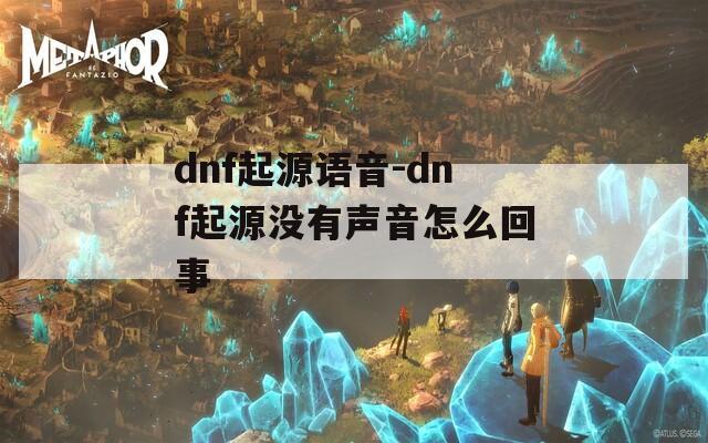 dnf起源语音-dnf起源没有声音怎么回事