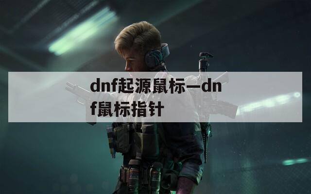 dnf起源鼠标—dnf鼠标指针