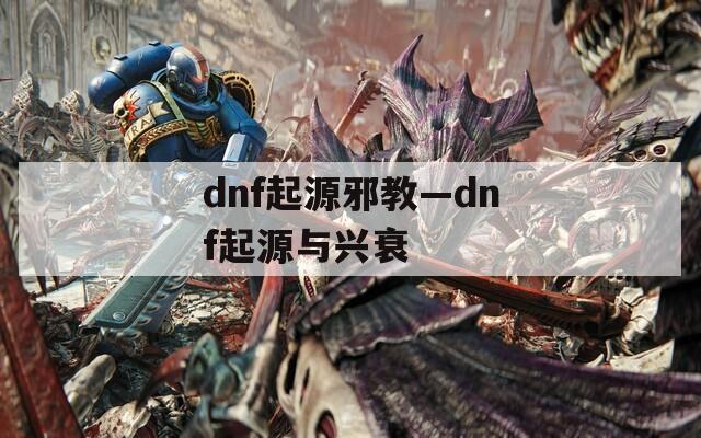 dnf起源邪教—dnf起源与兴衰