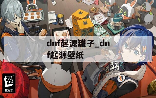 dnf起源罐子_dnf起源壁纸