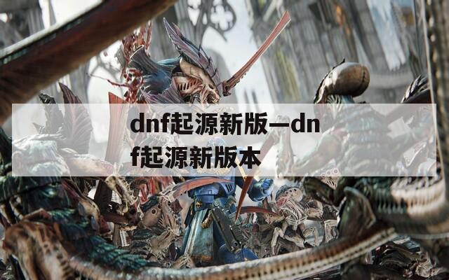 dnf起源新版—dnf起源新版本