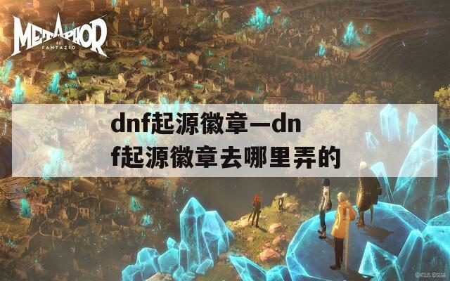 dnf起源徽章—dnf起源徽章去哪里弄的