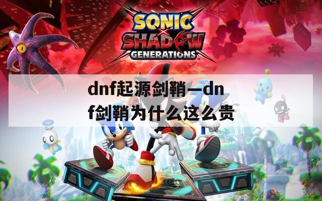 dnf起源剑鞘—dnf剑鞘为什么这么贵