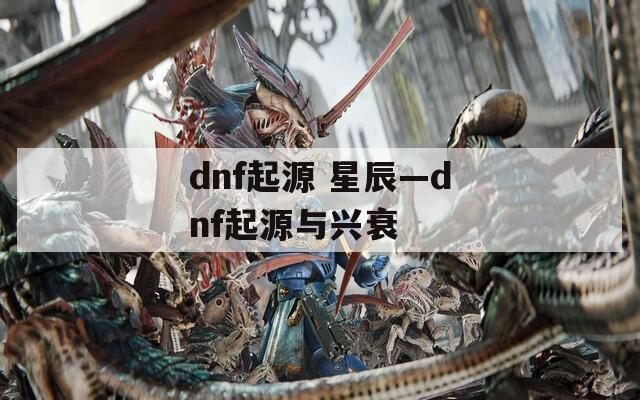 dnf起源 星辰—dnf起源与兴衰