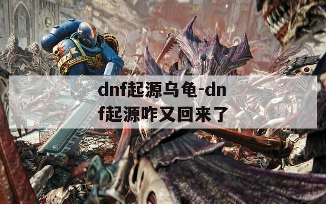 dnf起源乌龟-dnf起源咋又回来了