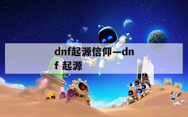 dnf起源信仰—dnf 起源