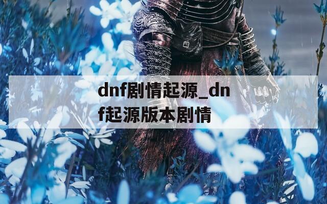 dnf剧情起源_dnf起源版本剧情