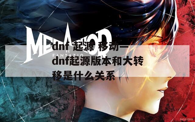 dnf 起源 移动—dnf起源版本和大转移是什么关系