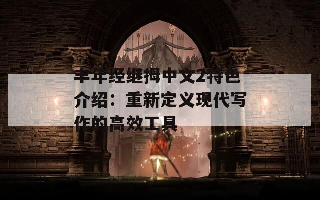 丰年经继拇中文2特色介绍：重新定义现代写作的高效工具