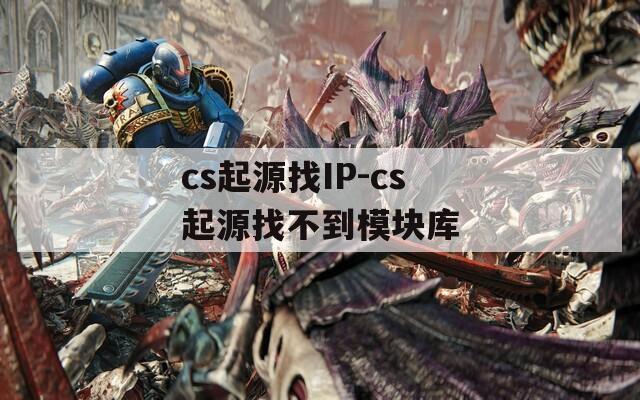 cs起源找IP-cs起源找不到模块库