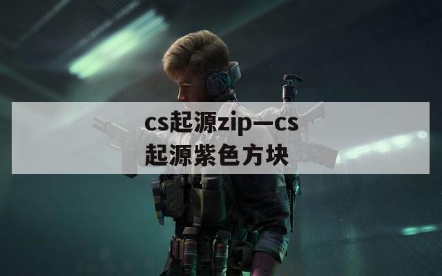 cs起源zip—cs起源紫色方块