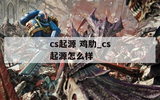 cs起源 鸡肋_cs起源怎么样